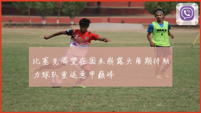 比塞克渴望在国米崭露头角期待助力球队重返意甲巅峰