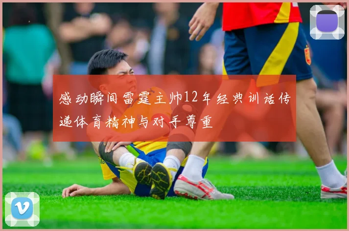 感动瞬间雷霆主帅12年经典训话传递体育精神与对手尊重