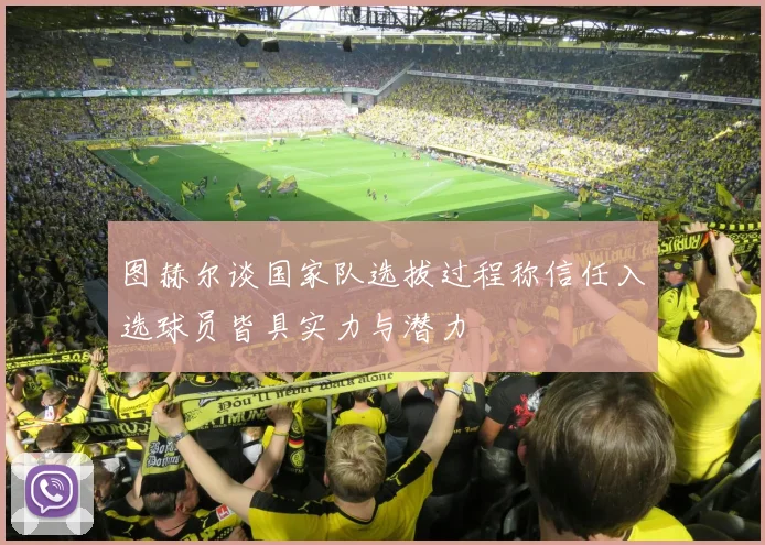 图赫尔谈国家队选拔过程称信任入选球员皆具实力与潜力
