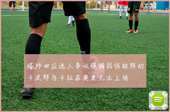 塔帅回应选人争议强调因伤缺阵的卡皮耶与卡拉菲奥里无法上场