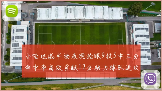 小哈达威半场表现抢眼9投5中三分命中率高效贡献12分助力球队进攻