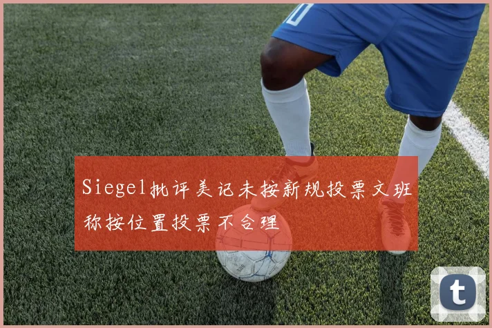 Siegel批评美记未按新规投票文班称按位置投票不合理