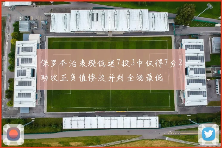 保罗乔治表现低迷7投3中仅得7分2助攻正负值惨淡并列全场最低