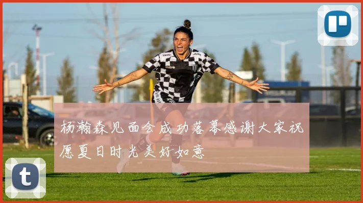 杨瀚森见面会成功落幕感谢大家祝愿夏日时光美好如意