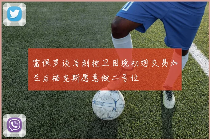 富保罗谈马刺控卫困境初想交易加兰后福克斯愿意做二号位