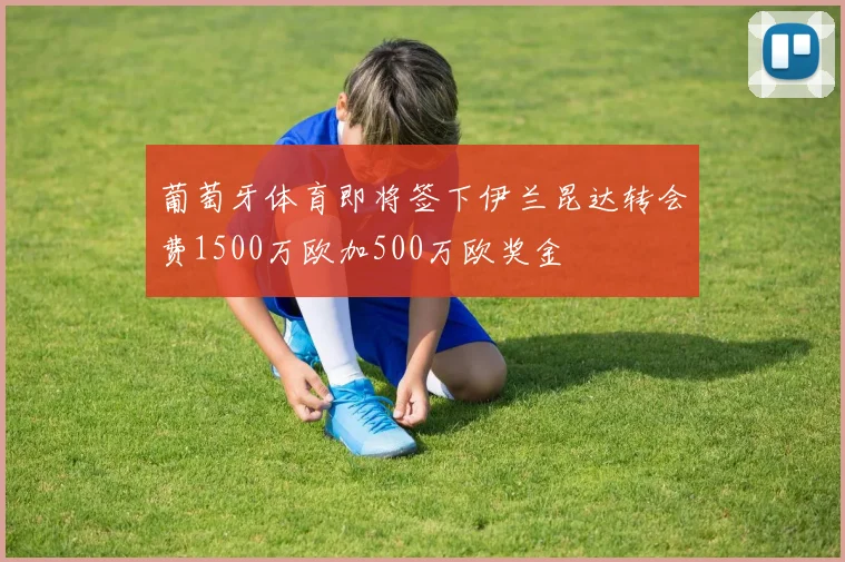 葡萄牙体育即将签下伊兰昆达转会费1500万欧加500万欧奖金