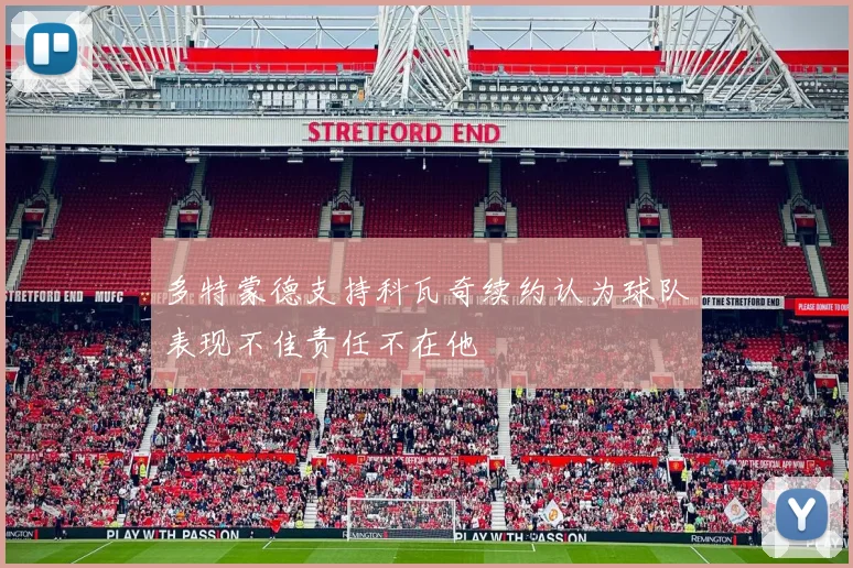 多特蒙德支持科瓦奇续约认为球队表现不佳责任不在他