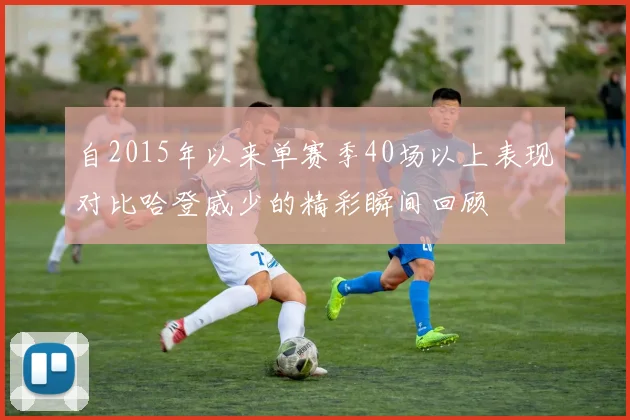 自2015年以来单赛季40场以上表现对比哈登威少的精彩瞬间回顾