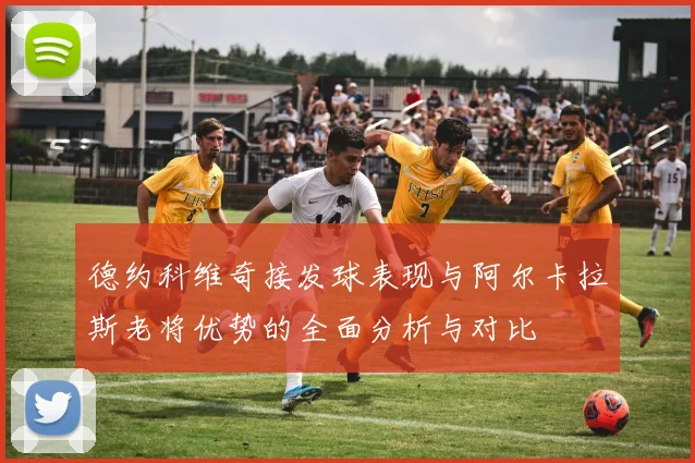 德约科维奇接发球表现与阿尔卡拉斯老将优势的全面分析与对比