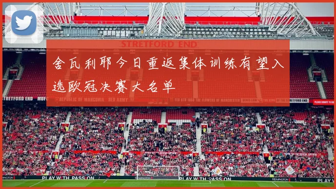 舍瓦利耶今日重返集体训练有望入选欧冠决赛大名单