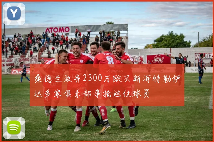 桑德兰放弃2300万欧买断海特勒伊达多家俱乐部争抢这位球员