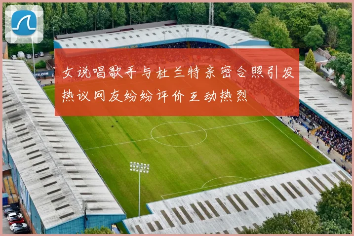 女说唱歌手与杜兰特亲密合照引发热议网友纷纷评价互动热烈