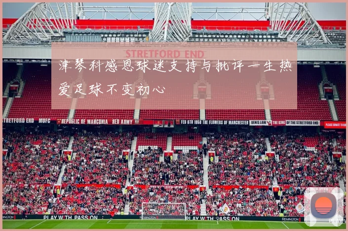 津琴科感恩球迷支持与批评一生热爱足球不变初心